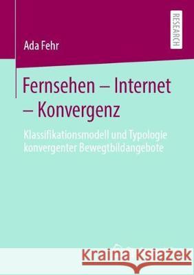 Fernsehen - Internet - Konvergenz: Klassifikationsmodell Und Typologie Konvergenter Bewegtbildangebote Fehr, Ada 9783658302504
