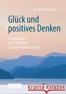 Glück Und Positives Denken: Anregungen Und Strategien Für Mehr Lebensfreude Kitzmann, Arnold 9783658302849 Springer