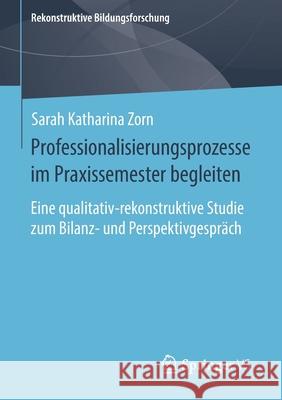 Professionalisierungsprozesse Im Praxissemester Begleiten: Eine Qualitativ-Rekonstruktive Studie Zum Bilanz- Und Perspektivgespräch Zorn, Sarah Katharina 9783658303020