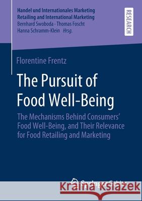 The Pursuit of Food Well-Being: The Mechanisms Behind Consumers' Food Well-Being, and Their Relevance for Food Retailing and Marketing Frentz, Florentine 9783658303655 Springer Gabler