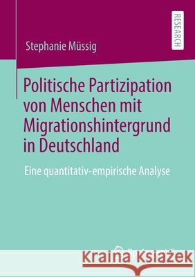 Politische Partizipation Von Menschen Mit Migrationshintergrund in Deutschland: Eine Quantitativ-Empirische Analyse Müssig, Stephanie 9783658304140