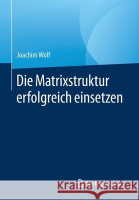 Die Matrixstruktur Erfolgreich Einsetzen Wolf, Joachim 9783658304522