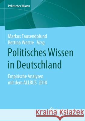 Politisches Wissen in Deutschland: Empirische Analysen Mit Dem Allbus 2018 Tausendpfund, Markus 9783658304911