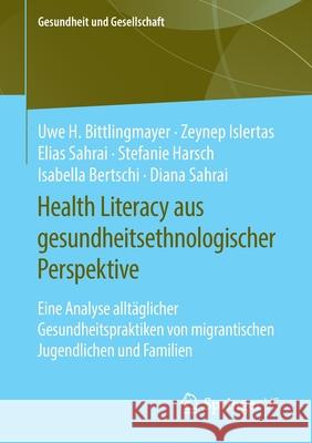 Health Literacy Aus Gesundheitsethnologischer Perspektive: Eine Analyse Alltäglicher Gesundheitspraktiken Von Migrantischen Jugendlichen Und Familien Bittlingmayer, Uwe H. 9783658306366