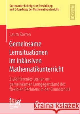 Gemeinsame Lernsituationen Im Inklusiven Mathematikunterricht: Zieldifferentes Lernen Am Gemeinsamen Lerngegenstand Des Flexiblen Rechnens in Der Grun Korten, Laura 9783658306472 Springer Spektrum