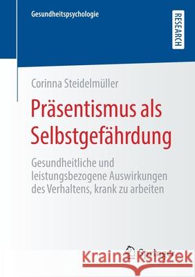 Präsentismus ALS Selbstgefährdung: Gesundheitliche Und Leistungsbezogene Auswirkungen Des Verhaltens, Krank Zu Arbeiten Steidelmüller, Corinna 9783658306809 Springer