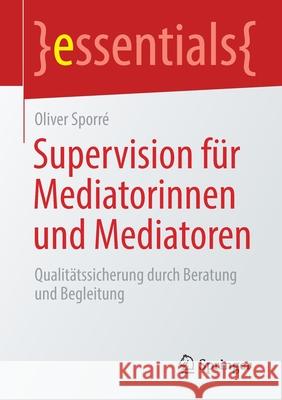 Supervision Für Mediatorinnen Und Mediatoren: Qualitätssicherung Durch Beratung Und Begleitung Sporré, Oliver 9783658306939
