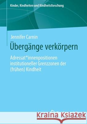 Übergänge Verkörpern: Adressat*innenpositionen Institutioneller Grenzzonen Der (Frühen) Kindheit Carnin, Jennifer 9783658307035 Springer vs