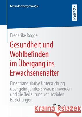 Gesundheit Und Wohlbefinden Im Übergang Ins Erwachsenenalter: Eine Triangulative Untersuchung Über Gelingendes Erwachsenwerden Und Die Bedeutung Von S Rogge, Frederike 9783658307097