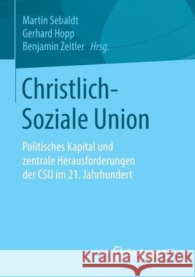 Christlich-Soziale Union: Politisches Kapital Und Zentrale Herausforderungen Der CSU Im 21. Jahrhundert Sebaldt, Martin 9783658307301 Springer vs