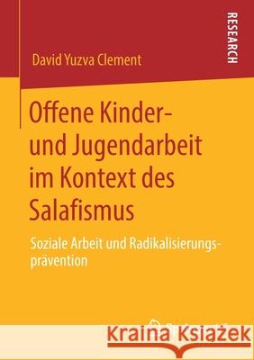 Offene Kinder- Und Jugendarbeit Im Kontext Des Salafismus: Soziale Arbeit Und Radikalisierungsprävention Yuzva Clement, David 9783658307455