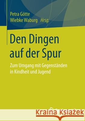 Den Dingen Auf Der Spur: Zum Umgang Mit Gegenständen in Kindheit Und Jugend Götte, Petra 9783658307677 Springer vs