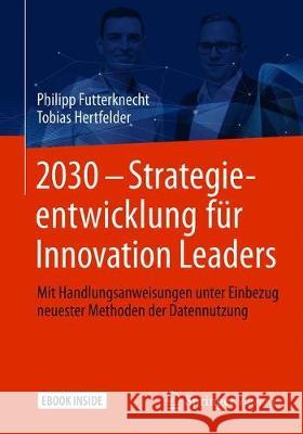 2030 - Strategieentwicklung Für Innovation Leaders: Mit Handlungsanweisungen Unter Einbezug Neuester Methoden Der Datennutzung Futterknecht, Philipp 9783658308193