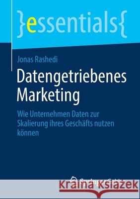 Datengetriebenes Marketing: Wie Unternehmen Daten Zur Skalierung Ihres Geschäfts Nutzen Können Rashedi, Jonas 9783658308414 Springer Gabler