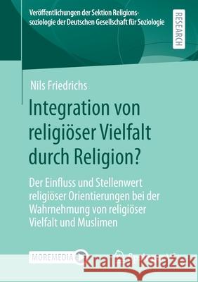 Integration Von Religiöser Vielfalt Durch Religion?: Der Einfluss Und Stellenwert Religiöser Orientierungen Bei Der Wahrnehmung Von Religiöser Vielfal Friedrichs, Nils 9783658308575 Springer vs