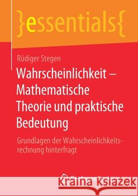 Wahrscheinlichkeit - Mathematische Theorie Und Praktische Bedeutung: Grundlagen Der Wahrscheinlichkeitsrechnung Hinterfragt Stegen, Rüdiger 9783658309299