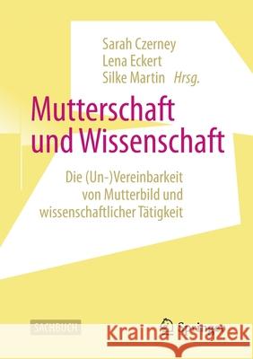 Mutterschaft Und Wissenschaft: Die (Un-)Vereinbarkeit Von Mutterbild Und Wissenschaftlicher Tätigkeit Czerney, Sarah 9783658309312 Springer