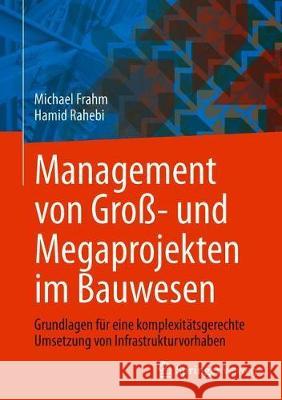 Management Von Groß- Und Megaprojekten Im Bauwesen: Grundlagen Für Eine Komplexitätsgerechte Umsetzung Von Infrastrukturvorhaben Frahm, Michael 9783658309824