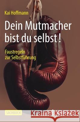 Dein Mutmacher Bist Du Selbst!: Faustregeln Zur Selbstführung Hoffmann, Kai 9783658309886 Springer