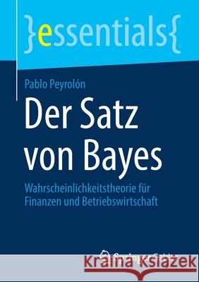 Der Satz Von Bayes: Wahrscheinlichkeitstheorie Für Finanzen Und Betriebswirtschaft Peyrolón, Pablo 9783658310226 Springer Gabler