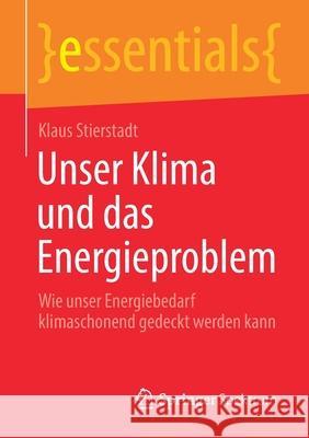 Unser Klima Und Das Energieproblem: Wie Unser Energiebedarf Klimaschonend Gedeckt Werden Kann Stierstadt, Klaus 9783658310288 Springer Spektrum