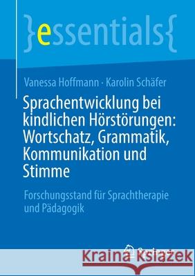 Sprachentwicklung Bei Kindlichen Hörstörungen: Wortschatz, Grammatik, Kommunikation Und Stimme: Forschungsstand Für Sprachtherapie Und Pädagogik Hoffmann, Vanessa 9783658310455 Springer