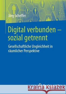 Digital Verbunden - Sozial Getrennt: Gesellschaftliche Ungleichheit in Räumlicher Perspektive Scheffer, Jörg 9783658311094 Springer vs