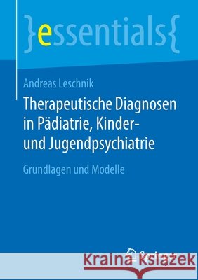 Therapeutische Diagnosen in Pädiatrie, Kinder- Und Jugendpsychiatrie: Grundlagen Und Modelle Leschnik, Andreas 9783658311216 Springer