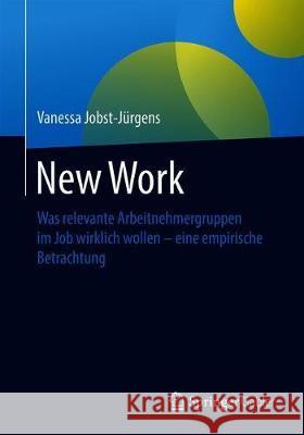 New Work: Was Relevante Arbeitnehmergruppen Im Job Wirklich Wollen - Eine Empirische Betrachtung Jobst-J 9783658311315 Springer Gabler