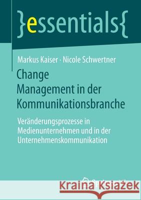 Change Management in Der Kommunikationsbranche: Veränderungsprozesse in Medienunternehmen Und in Der Unternehmenskommunikation Kaiser, Markus 9783658311377