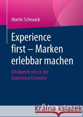 Experience First - Marken Erlebbar Machen: Erfolgreich Sein in Der Experience Economy Schnaack, Martin 9783658311841 Springer Gabler