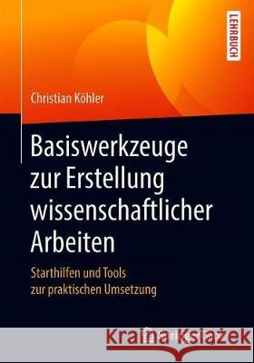 Basiswerkzeuge Zur Erstellung Wissenschaftlicher Arbeiten: Starthilfen Und Tools Zur Praktischen Umsetzung Köhler, Christian 9783658311889