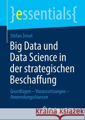 Big Data Und Data Science in Der Strategischen Beschaffung: Grundlagen - Voraussetzungen - Anwendungschancen Zeisel, Stefan 9783658312015 Springer Gabler