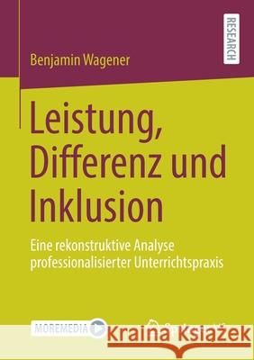 Leistung, Differenz Und Inklusion: Eine Rekonstruktive Analyse Professionalisierter Unterrichtspraxis Wagener, Benjamin 9783658312039 Springer vs
