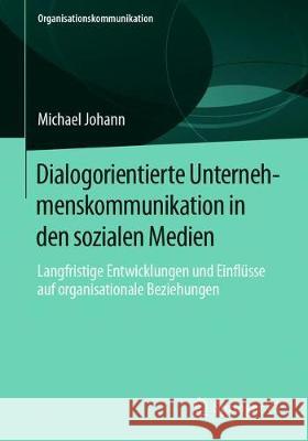 Dialogorientierte Unternehmenskommunikation in Den Sozialen Medien: Langfristige Entwicklungen Und Einflüsse Auf Organisationale Beziehungen Johann, Michael 9783658312077