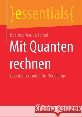 Mit Quanten Rechnen: Quantencomputer Für Neugierige Ellerhoff, Beatrice Marie 9783658312213