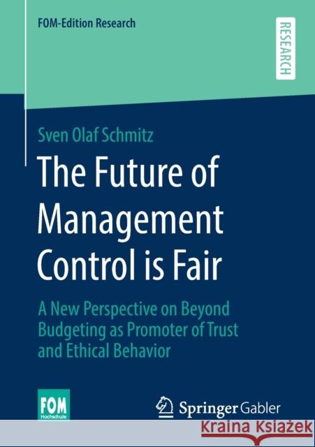 The Future of Management Control Is Fair: A New Perspective on Beyond Budgeting as Promoter of Trust and Ethical Behavior Schmitz, Sven Olaf 9783658312312 Springer Gabler