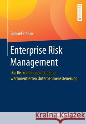 Enterprise Risk Management: Das Risikomanagement Einer Wertorientierten Unternehmenssteuerung Gabriel Frahm 9783658312831