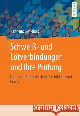 Schweiß- Und Lötverbindungen Und Ihre Prüfung: Lehr- Und Arbeitsbuch Für Ausbildung Und Praxis Schiebold, Karlheinz 9783658313272 Springer Vieweg