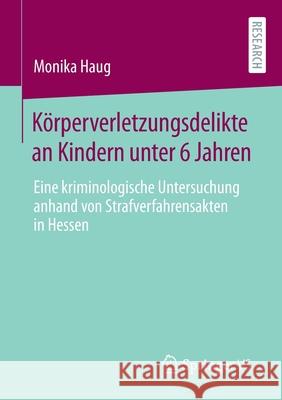 Körperverletzungsdelikte an Kindern Unter 6 Jahren: Eine Kriminologische Untersuchung Anhand Von Strafverfahrensakten in Hessen Haug, Monika 9783658313456 Springer vs