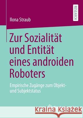 Zur Sozialität Und Entität Eines Androiden Roboters: Empirische Zugänge Zum Objekt- Und Subjektstatus Straub, Ilona 9783658313838 Springer vs