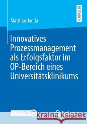 Innovatives Prozessmanagement ALS Erfolgsfaktor Im Op-Bereich Eines Universitätsklinikums Janda, Matthias 9783658313876 Springer