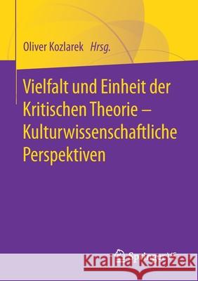 Vielfalt Und Einheit Der Kritischen Theorie - Kulturwissenschaftliche Perspektiven Kozlarek, Oliver 9783658314064 Springer vs