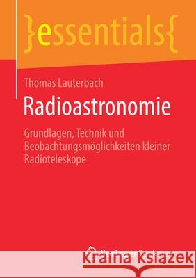 Radioastronomie: Grundlagen, Technik und Beobachtungsmöglichkeiten kleiner Radioteleskope Thomas Lauterbach 9783658314149 Springer