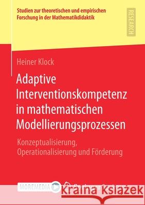 Adaptive Interventionskompetenz in Mathematischen Modellierungsprozessen: Konzeptualisierung, Operationalisierung Und Förderung Klock, Heiner 9783658314316