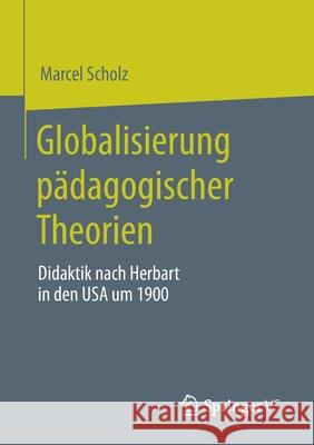 Globalisierung Pädagogischer Theorien: Didaktik Nach Herbart in Den USA Um 1900 Scholz, Marcel 9783658314576