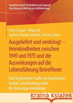 Ausgeliefert Und Verdrängt - Heimkindheiten Zwischen 1949 Und 1975 Und Die Auswirkungen Auf Die Lebensführung Betroffener: Eine Begleitende Studie Zur Caspari, Peter 9783658314750 Springer vs