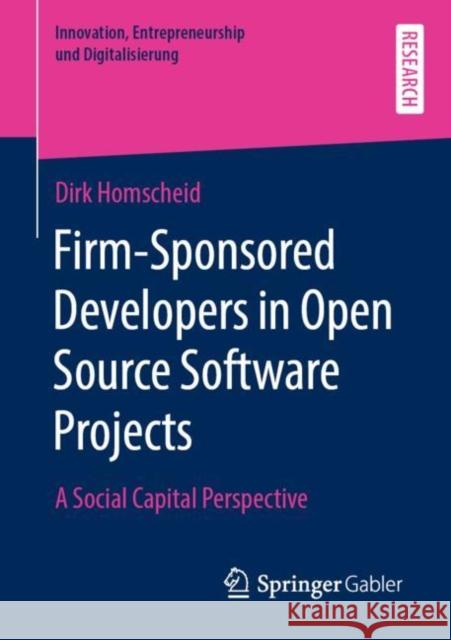 Firm-Sponsored Developers in Open Source Software Projects: A Social Capital Perspective Homscheid, Dirk 9783658314774 Springer Gabler