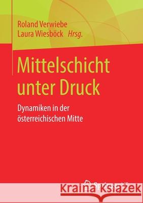 Mittelschicht Unter Druck: Dynamiken in Der Österreichischen Mitte Verwiebe, Roland 9783658315221