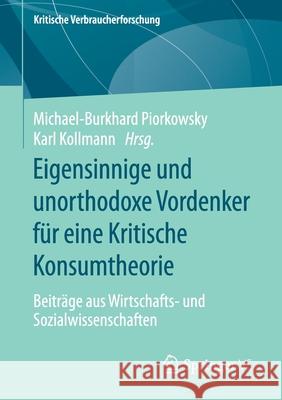 Eigensinnige Und Unorthodoxe Vordenker Für Eine Kritische Konsumtheorie: Beiträge Aus Wirtschafts- Und Sozialwissenschaften Piorkowsky, Michael-Burkhard 9783658315368 Springer vs